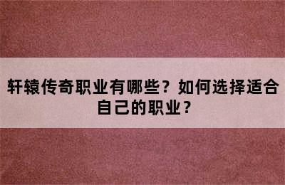 轩辕传奇职业有哪些？如何选择适合自己的职业？