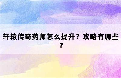 轩辕传奇药师怎么提升？攻略有哪些？