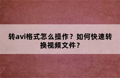 转avi格式怎么操作？如何快速转换视频文件？