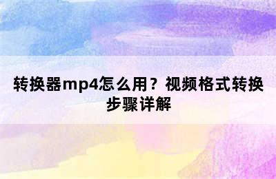 转换器mp4怎么用？视频格式转换步骤详解