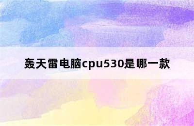 轰天雷电脑cpu530是哪一款