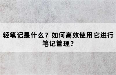 轻笔记是什么？如何高效使用它进行笔记管理？