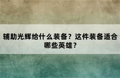 辅助光辉给什么装备？这件装备适合哪些英雄？