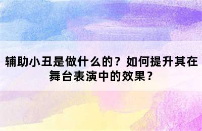 辅助小丑是做什么的？如何提升其在舞台表演中的效果？