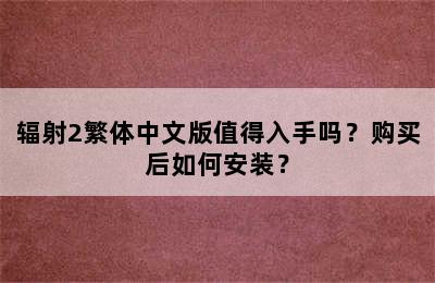 辐射2繁体中文版值得入手吗？购买后如何安装？