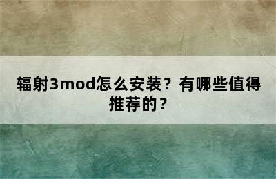 辐射3mod怎么安装？有哪些值得推荐的？