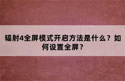 辐射4全屏模式开启方法是什么？如何设置全屏？