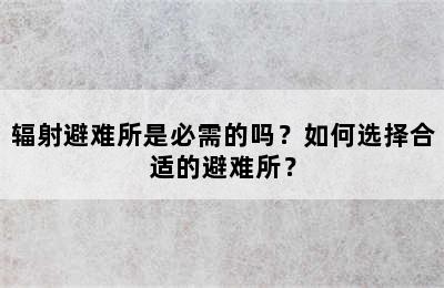 辐射避难所是必需的吗？如何选择合适的避难所？