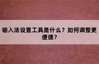 输入法设置工具是什么？如何调整更便捷？