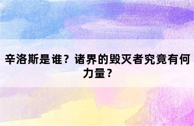 辛洛斯是谁？诸界的毁灭者究竟有何力量？