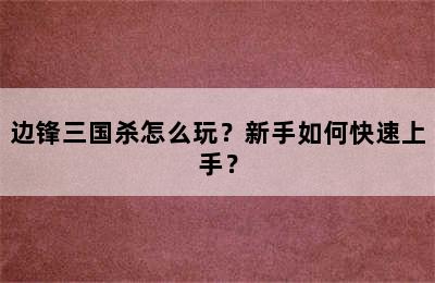 边锋三国杀怎么玩？新手如何快速上手？