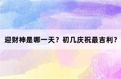 迎财神是哪一天？初几庆祝最吉利？