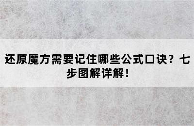 还原魔方需要记住哪些公式口诀？七步图解详解！