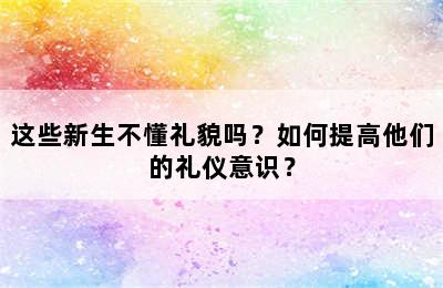 这些新生不懂礼貌吗？如何提高他们的礼仪意识？