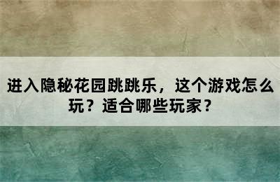 进入隐秘花园跳跳乐，这个游戏怎么玩？适合哪些玩家？