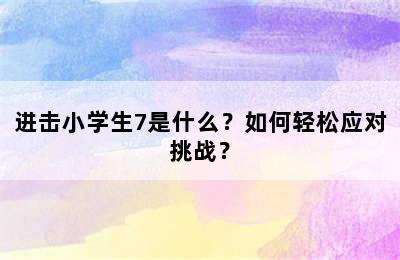 进击小学生7是什么？如何轻松应对挑战？