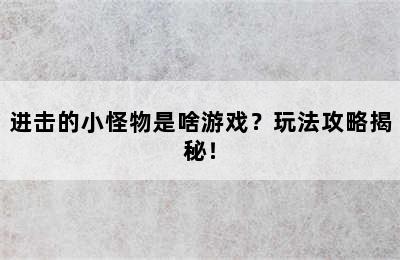 进击的小怪物是啥游戏？玩法攻略揭秘！