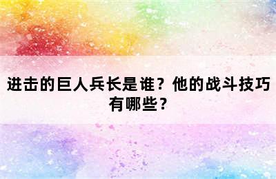 进击的巨人兵长是谁？他的战斗技巧有哪些？