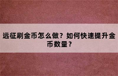 远征刷金币怎么做？如何快速提升金币数量？