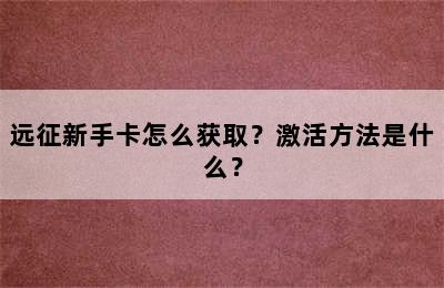 远征新手卡怎么获取？激活方法是什么？