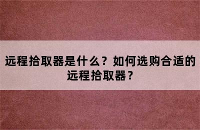 远程拾取器是什么？如何选购合适的远程拾取器？