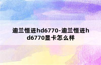 迪兰恒进hd6770-迪兰恒进hd6770显卡怎么样