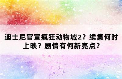 迪士尼官宣疯狂动物城2？续集何时上映？剧情有何新亮点？