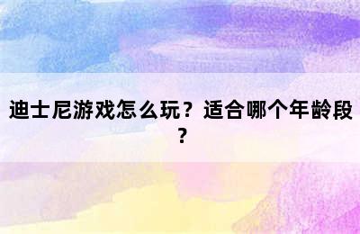 迪士尼游戏怎么玩？适合哪个年龄段？