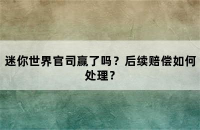 迷你世界官司赢了吗？后续赔偿如何处理？