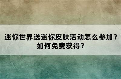 迷你世界送迷你皮肤活动怎么参加？如何免费获得？