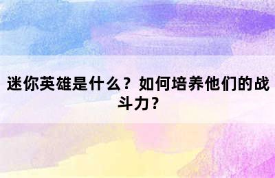 迷你英雄是什么？如何培养他们的战斗力？