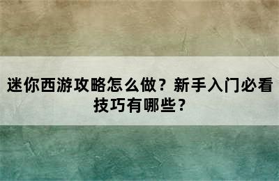 迷你西游攻略怎么做？新手入门必看技巧有哪些？