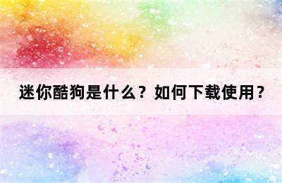 迷你酷狗是什么？如何下载使用？