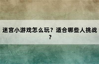 迷宫小游戏怎么玩？适合哪些人挑战？