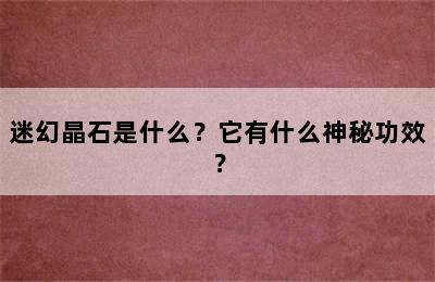 迷幻晶石是什么？它有什么神秘功效？