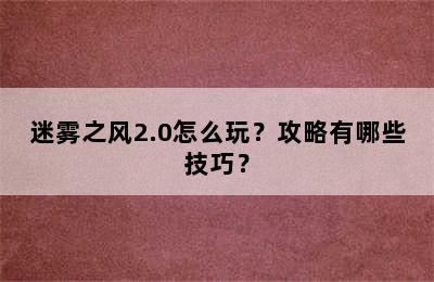 迷雾之风2.0怎么玩？攻略有哪些技巧？