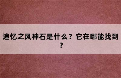 追忆之风神石是什么？它在哪能找到？