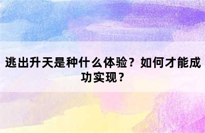 逃出升天是种什么体验？如何才能成功实现？