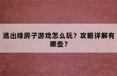 逃出绿房子游戏怎么玩？攻略详解有哪些？