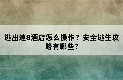 逃出速8酒店怎么操作？安全逃生攻略有哪些？