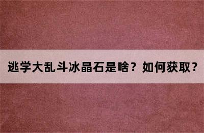 逃学大乱斗冰晶石是啥？如何获取？