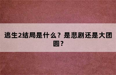 逃生2结局是什么？是悲剧还是大团圆？