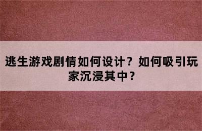 逃生游戏剧情如何设计？如何吸引玩家沉浸其中？