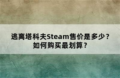 逃离塔科夫Steam售价是多少？如何购买最划算？