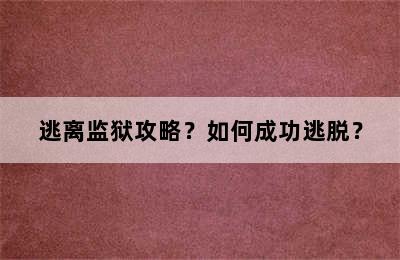 逃离监狱攻略？如何成功逃脱？