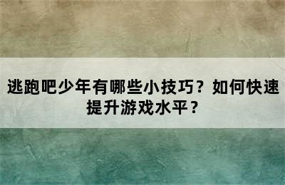 逃跑吧少年有哪些小技巧？如何快速提升游戏水平？