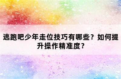 逃跑吧少年走位技巧有哪些？如何提升操作精准度？