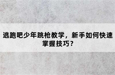 逃跑吧少年跳枪教学，新手如何快速掌握技巧？