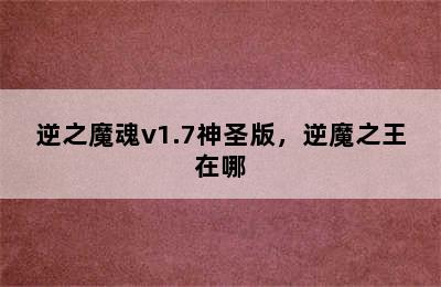 逆之魔魂v1.7神圣版，逆魔之王在哪