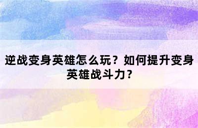 逆战变身英雄怎么玩？如何提升变身英雄战斗力？